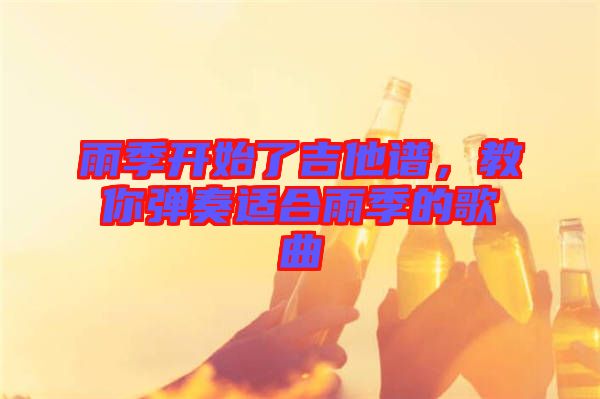 雨季開(kāi)始了吉他譜，教你彈奏適合雨季的歌曲