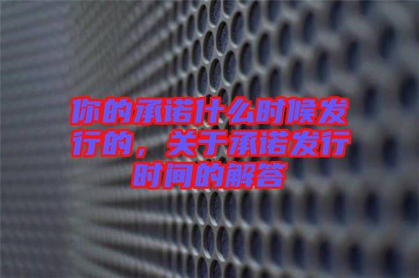 你的承諾什么時候發(fā)行的，關(guān)于承諾發(fā)行時間的解答