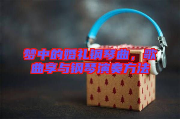 夢(mèng)中的婚禮鋼琴曲，歌曲享與鋼琴演奏方法