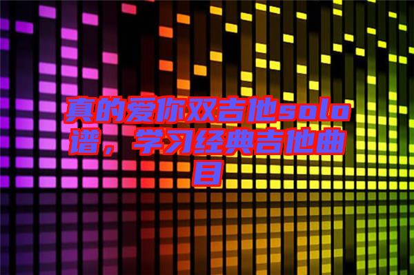 真的愛你雙吉他solo譜，學習經(jīng)典吉他曲目