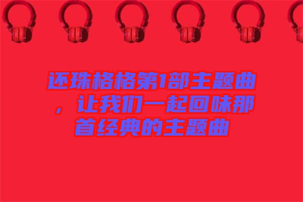 還珠格格第1部主題曲，讓我們一起回味那首經(jīng)典的主題曲