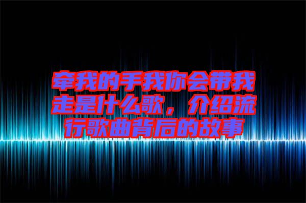 牽我的手我你會(huì)帶我走是什么歌，介紹流行歌曲背后的故事