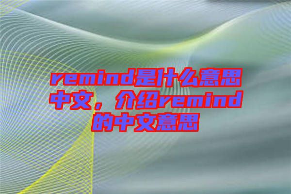 remind是什么意思中文，介紹remind的中文意思