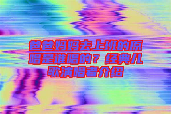 爸爸媽媽去上班的原唱是誰唱的？經(jīng)典兒歌演唱者介紹