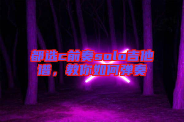 都選c前奏solo吉他譜，教你如何彈奏