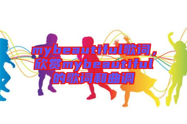 mybeautiful歌詞，欣賞mybeautiful的歌詞和曲調(diào)