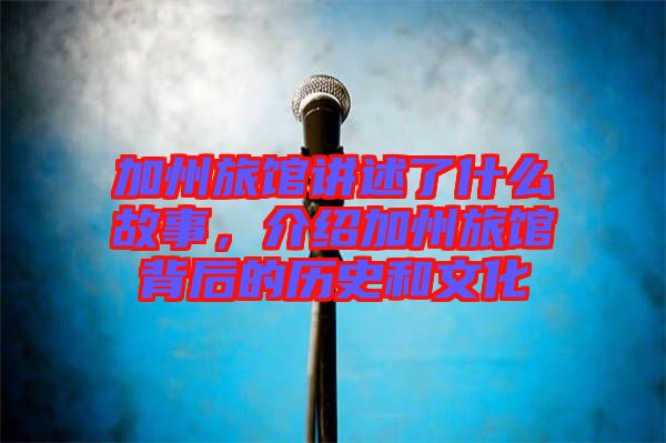 加州旅館講述了什么故事，介紹加州旅館背后的歷史和文化