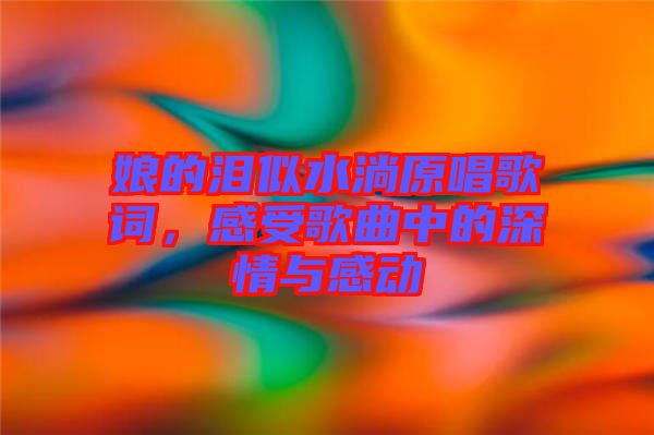 娘的淚似水淌原唱歌詞，感受歌曲中的深情與感動(dòng)