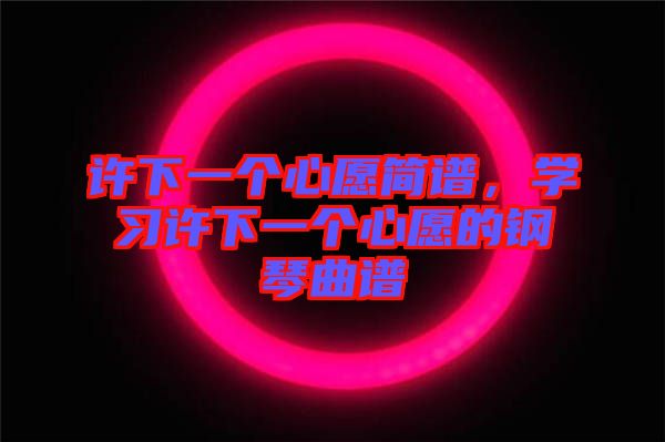 許下一個(gè)心愿簡(jiǎn)譜，學(xué)習(xí)許下一個(gè)心愿的鋼琴曲譜