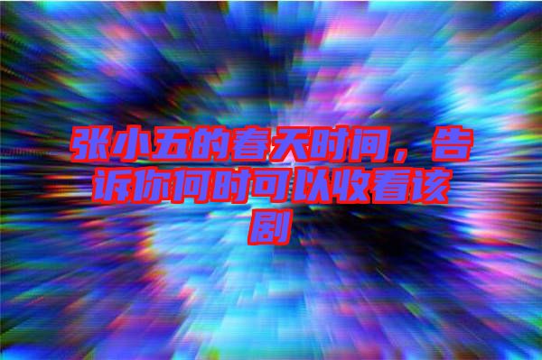 張小五的春天時間，告訴你何時可以收看該劇