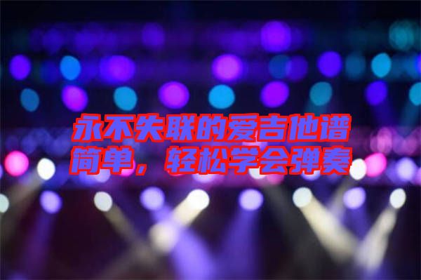 永不失聯(lián)的愛吉他譜簡(jiǎn)單，輕松學(xué)會(huì)彈奏