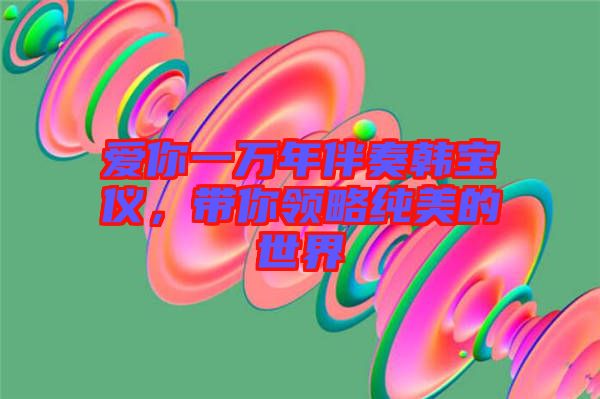 愛你一萬年伴奏韓寶儀，帶你領略純美的世界