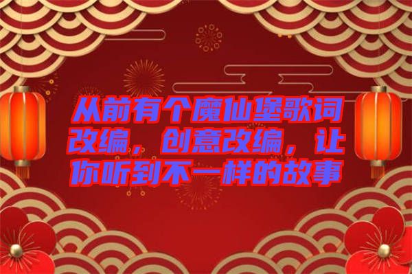 從前有個(gè)魔仙堡歌詞改編，創(chuàng)意改編，讓你聽(tīng)到不一樣的故事