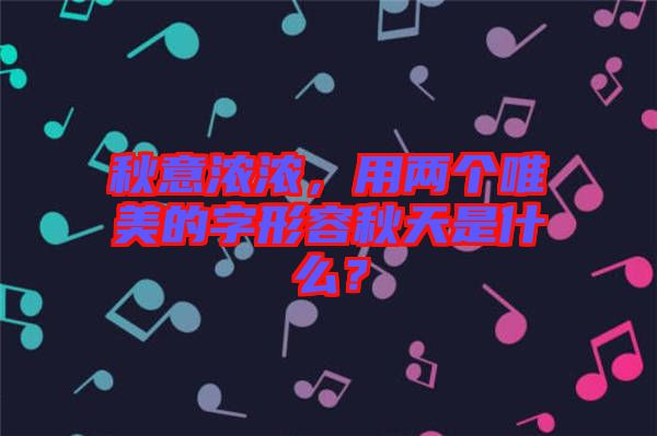 秋意濃濃，用兩個唯美的字形容秋天是什么？