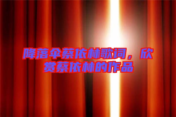 降落傘蔡依林歌詞，欣賞蔡依林的作品