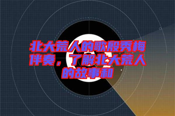 北大荒人的歌殷秀梅伴奏，了解北大荒人的故事和