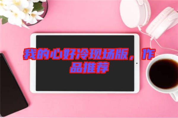 我的心好冷現(xiàn)場版，作品推薦