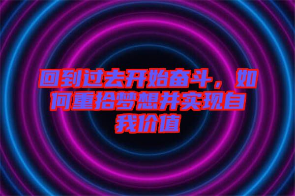 回到過去開始奮斗，如何重拾夢(mèng)想并實(shí)現(xiàn)自我價(jià)值