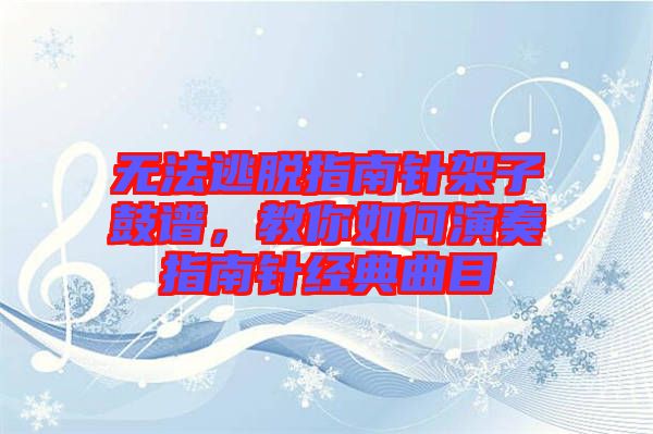 無法逃脫指南針架子鼓譜，教你如何演奏指南針經(jīng)典曲目