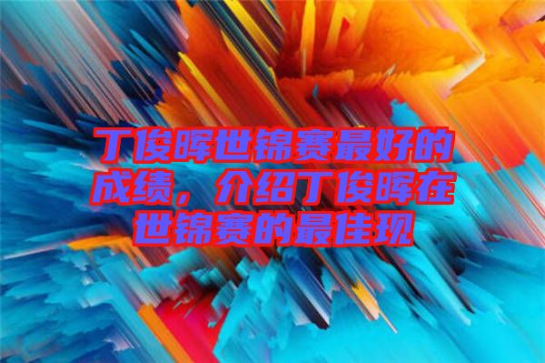 丁俊暉世錦賽最好的成績(jī)，介紹丁俊暉在世錦賽的最佳現(xiàn)