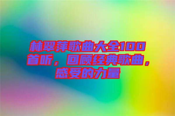 林翠萍歌曲大全100首聽，回顧經(jīng)典歌曲，感受的力量