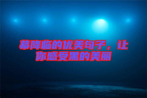 幕降臨的優(yōu)美句子，讓你感受黑的美麗