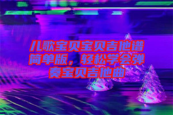 兒歌寶貝寶貝吉他譜簡單版，輕松學(xué)會(huì)彈奏寶貝吉他曲