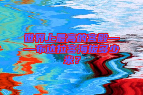 世界上最高的宮殿——布達(dá)拉宮海拔多少米？