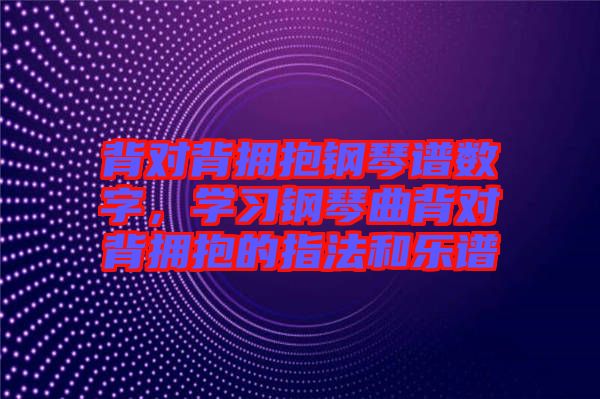 背對背擁抱鋼琴譜數(shù)字，學(xué)習(xí)鋼琴曲背對背擁抱的指法和樂譜