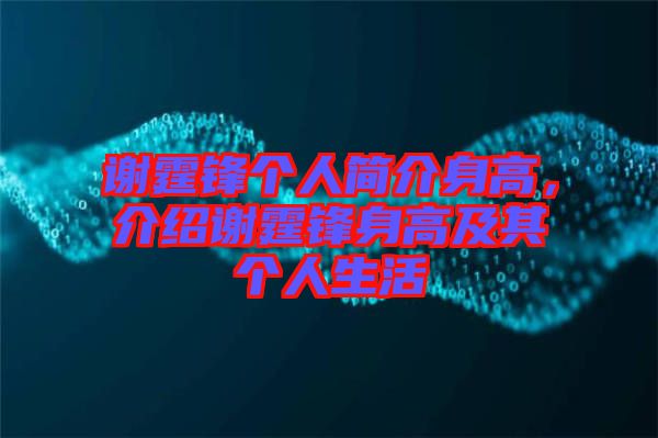 謝霆鋒個人簡介身高，介紹謝霆鋒身高及其個人生活