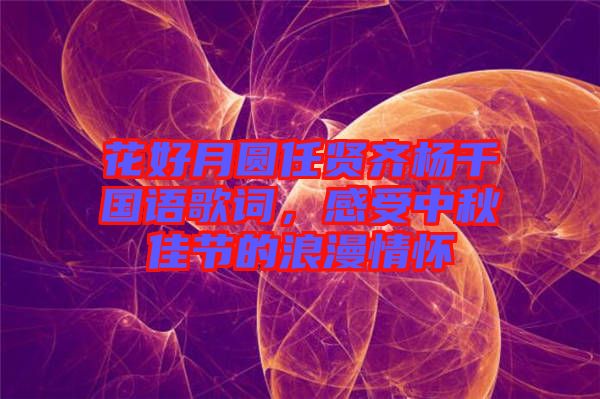 花好月圓任賢齊楊千嬅國語歌詞，感受中秋佳節(jié)的浪漫情懷