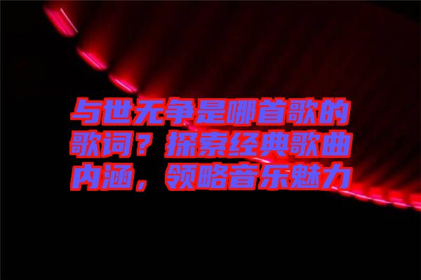 與世無爭是哪首歌的歌詞？探索經(jīng)典歌曲內(nèi)涵，領略音樂魅力