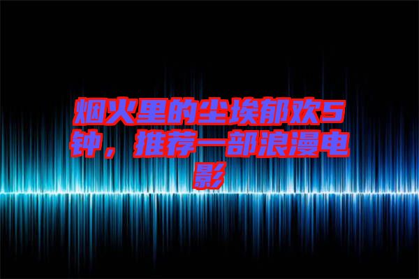 煙火里的塵埃郁歡5鐘，推薦一部浪漫電影