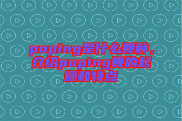 poping是什么舞種，介紹poping舞的起源和特點(diǎn)
