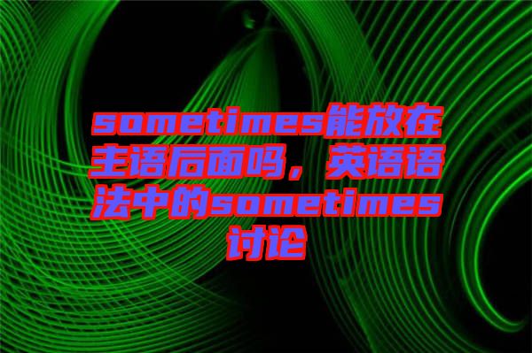 sometimes能放在主語后面嗎，英語語法中的sometimes討論