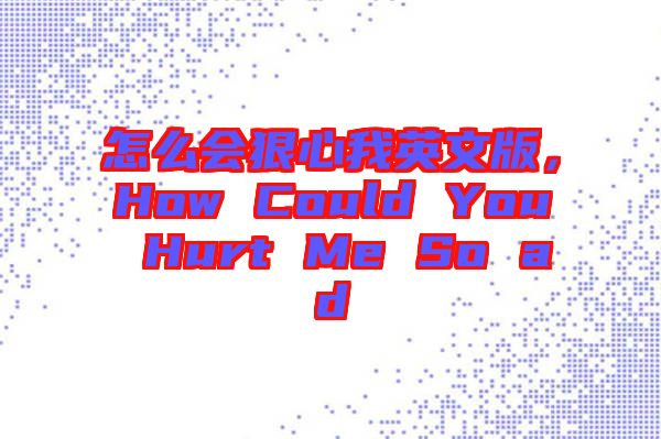 怎么會狠心我英文版，How Could You Hurt Me So ad
