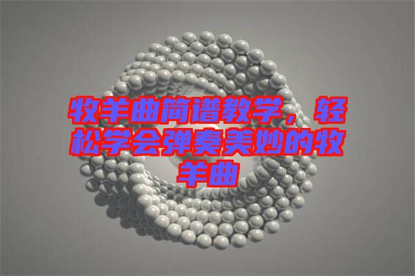 牧羊曲簡譜教學(xué)，輕松學(xué)會彈奏美妙的牧羊曲