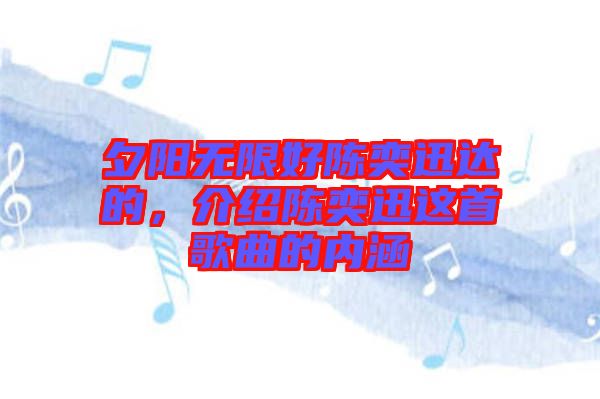 夕陽(yáng)無(wú)限好陳奕迅達(dá)的，介紹陳奕迅這首歌曲的內(nèi)涵