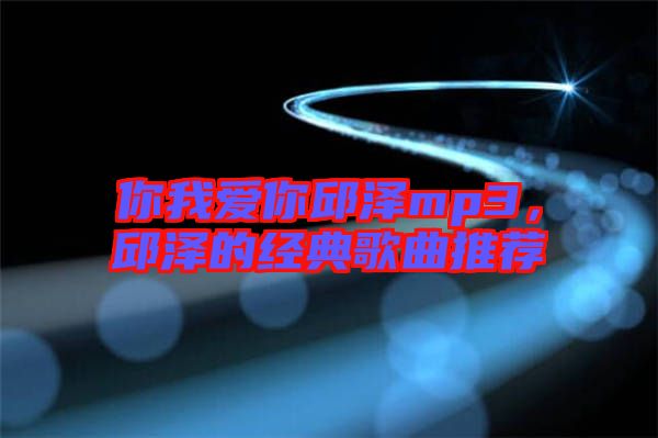 你我愛你邱澤mp3，邱澤的經(jīng)典歌曲推薦