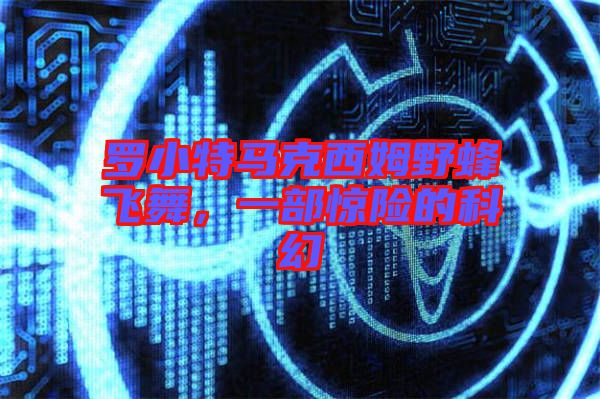 羅小特馬克西姆野蜂飛舞，一部驚險(xiǎn)的科幻