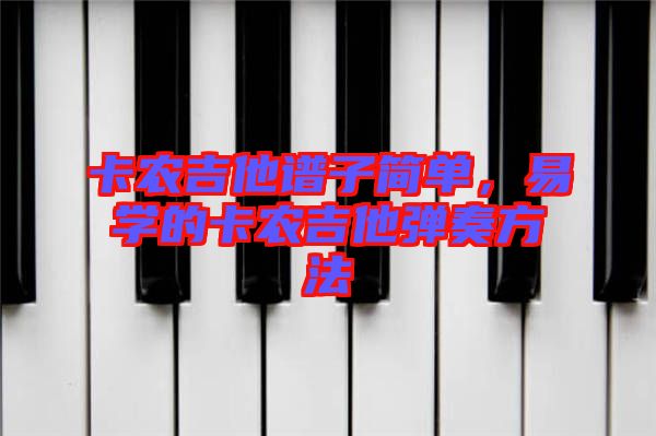 卡農(nóng)吉他譜子簡(jiǎn)單，易學(xué)的卡農(nóng)吉他彈奏方法