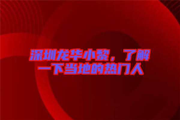 深圳龍華小黎，了解一下當(dāng)?shù)氐臒衢T人