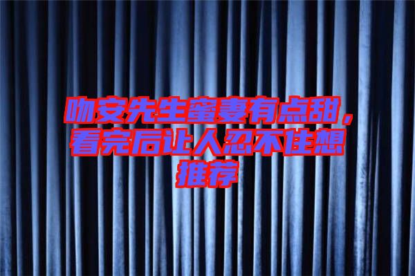 吻安先生蜜妻有點(diǎn)甜，看完后讓人忍不住想推薦