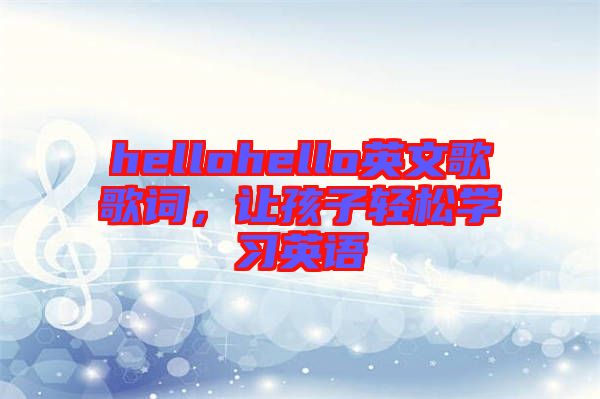 hellohello英文歌歌詞，讓孩子輕松學(xué)習(xí)英語(yǔ)