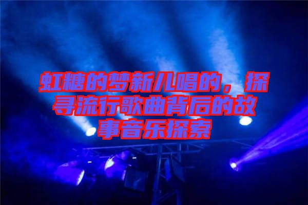 虹糖的夢新兒唱的，探尋流行歌曲背后的故事音樂探索