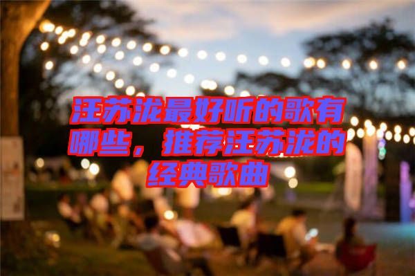 汪蘇瀧最好聽的歌有哪些，推薦汪蘇瀧的經(jīng)典歌曲