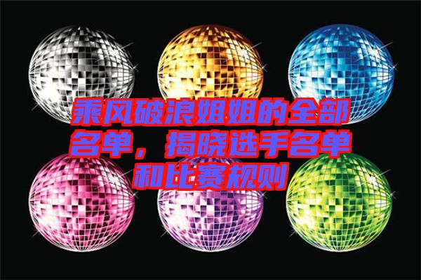 乘風(fēng)破浪姐姐的全部名單，揭曉選手名單和比賽規(guī)則
