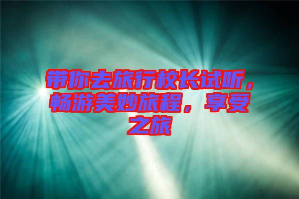 帶你去旅行校長(zhǎng)試聽，暢游美妙旅程，享受之旅
