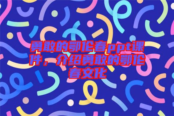 勇敢的鄂倫春ppt課件，介紹勇敢的鄂倫春文化