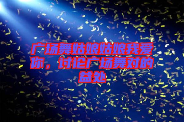 廣場舞姑娘姑娘我愛你，討論廣場舞對的益處